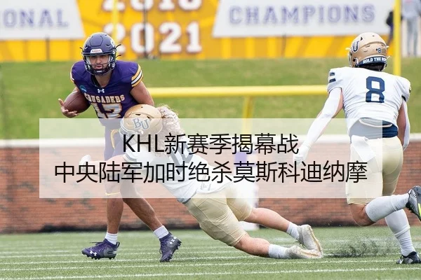 KHL新赛季揭幕战 中央陆军加时绝杀莫斯科迪纳摩